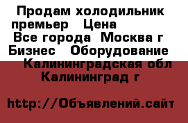 Продам холодильник премьер › Цена ­ 28 000 - Все города, Москва г. Бизнес » Оборудование   . Калининградская обл.,Калининград г.